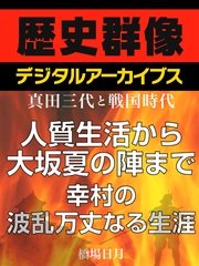 ＜真田三代と戦国時代＞人質生活から大坂夏の陣まで 幸村の波乱万丈なる生涯