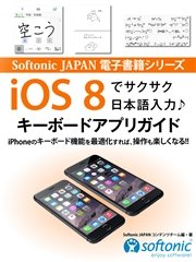 Softonic JAPAN 電子書籍シリーズ iOS 8でサクサク日本語入力♪ キーボードアプリガイド