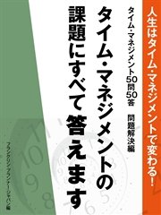 人生はタイム・マネジメントで変わる！ タイム・マネジメント50問50答 問題解決編 タイム・マネジメントの課題にすべて答えます