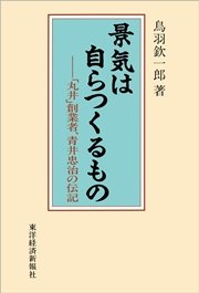 景気は自らつくるもの―「丸井」創業者、青井忠治の伝記