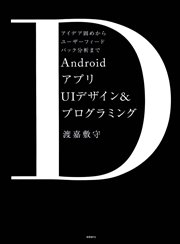 AndroidアプリUIデザイン＆プログラミング アイデア固めからユーザーフィードバック分析まで