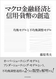 マクロ金融経済と信用・貨幣の創造―均衡モデルと不均衡調整モデル