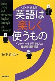 英語は楽しく使うもの ＜2015 完全版＞ インターネットが可能にした最新英語習得法