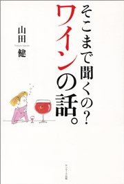 そこまで聞くの？ ワインの話。