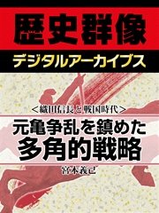 ＜織田信長と戦国時代＞元亀争乱を鎮めた多角的戦略