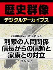 ＜前田利家と戦国時代＞利家の人間関係 信長からの信頼と家康との対立