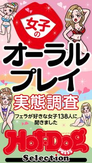 ホットドッグプレスセレクション 女子のオーラルプレイ実態調査 「大人のセックス白書」シリーズ no．522