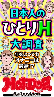 ホットドッグプレスセレクション 日本人のひとりH大調査 「大人のセックス白書」シリーズ no．528