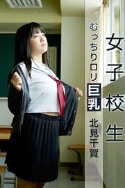 女子校生 むっちりロリ巨乳 北見千賀