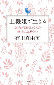 上機嫌で生きる なぜかうまくいく人の幸せになるクセ