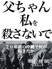 父ちゃん私を殺さないで 70年前の沖縄で何が起きたか