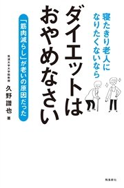 寝たきり老人になりたくないなら ダイエットはおやめなさい――「筋肉減らし」が老いの原因だった