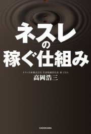 ネスレの稼ぐ仕組み 自宅と職場をカフェにした、利益率20％の秘密 胃袋の数が縮小する日本でネスカフェが売れる理由