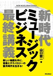 新時代ミュージックビジネス最終講義 新しい地図を手に、音楽とテクノロジーの蜜月時代を生きる！