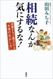 相続なんか気にするな！―老後をもっと豊かにする「お金の生かし方」―