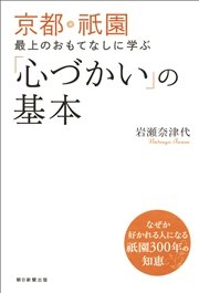 京都・祇園 最上のおもてなしに学ぶ「心づかい」の基本