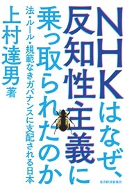 ＮＨＫはなぜ、反知性主義に乗っ取られたのか―法・ルール・規範なきガバナンスに支配される日本