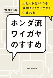 ホンダ流ワイガヤのすすめ 大ヒットはいつも偶然のひとことから生まれる