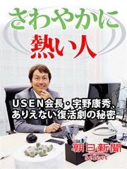 さわやかに熱い人 USEN会長・宇野康秀、ありえない復活劇の秘密