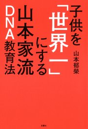 子供を「世界一」にする山本家流DNA教育法