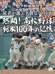 熱闘！高校野球 栃木100年の記憶 読者が選ぶ名勝負ベスト10