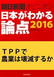 TPPで農業は壊滅するか(朝日新聞オピニオン 日本がわかる論点2016)