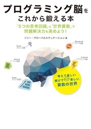 プログラミング脳をこれから鍛える本 「5つの思考回路」と「世界算数」で問題解決力を高めよう！