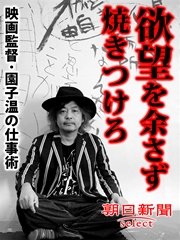 欲望を余さず焼きつけろ 映画監督・園子温の仕事術