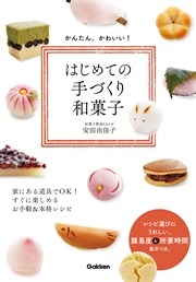 かんたん、かわいい！はじめての手づくり和菓子 家にある道具でOK！ すぐに楽しめるお手軽＆本格レシピ