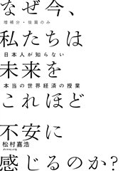 ［増補分・後篇のみ］ なぜ今、私たちは未来をこれほど不安に感じるのか？――日本人が知らない本当の世界経済の授業
