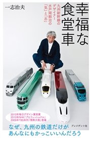 幸福な食堂車 ― 九州新幹線のデザイナー 水戸岡鋭治の「気」と「志」