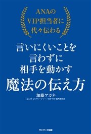 ＡＮＡのＶＩＰ担当者に代々伝わる言いにくいことを言わずに相手を動かす魔法の伝え方