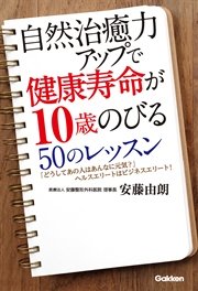 自然治癒力アップで健康寿命が10歳のびる50のレッスン どうしてあの人はあんなに元気？ヘルスエリートはビジネスエリート！