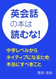 英会話の本は読むな！～中学レベルからネイティブになるため本当にすべきこと～