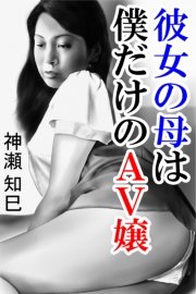 彼女の母は僕だけのAV嬢