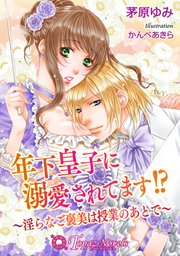 年下皇子に溺愛されてます！？-淫らなご褒美は授業のあとで-【書下ろし・イラスト10枚入り】