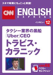 ［音声DL付き］タクシー業界の黒船 「Uber」CEO トラビス・カラニック CNNEE ベスト・セレクション インタビュー12