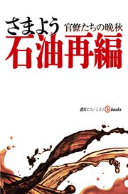 さまよう石油再編 官僚たちの晩秋