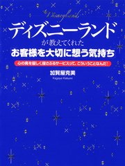 ディズニーランドが教えてくれた「お客様を大切に想う気持ち」 心の奥を優しく揺さぶるサービスって、こういうことなんだ！