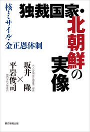 独裁国家・北朝鮮の実像 核・ミサイル・金正恩体制