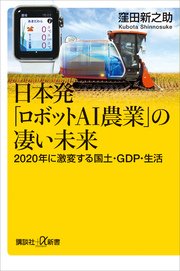 日本発「ロボットAI農業」の凄い未来 2020年に激変する国土・GDP・生活