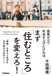 残業ゼロで年収を上げたければ、まず「住むところ」を変えろ！ “環境”を変えて成功を引き寄せる54のヒント