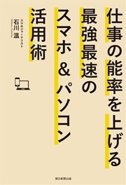 仕事の能率を上げる最強最速のスマホ＆パソコン活用術