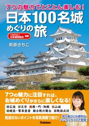 7つの魅力でとことん楽しむ！ 日本100名城めぐりの旅