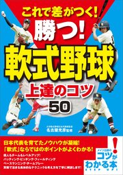 これで差がつく！勝つ！軟式野球 上達のコツ50