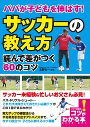 パパが子どもを伸ばす！ 「サッカーの教え方」 読んで差がつく60のコツ