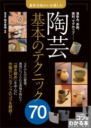 素朴な味わいを楽しむ 陶芸 基本のテクニック70
