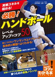 実戦スキルを極める！必勝！ハンドボール レベルアップのコツ50