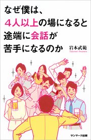 なぜ僕は、4人以上の場になると途端に会話が苦手になるのか