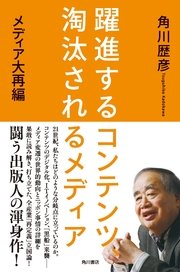 躍進するコンテンツ、淘汰されるメディア メディア大再編